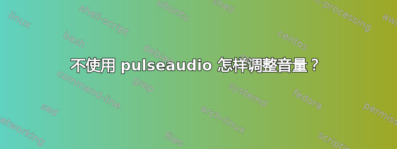 不使用 pulseaudio 怎样调整音量？