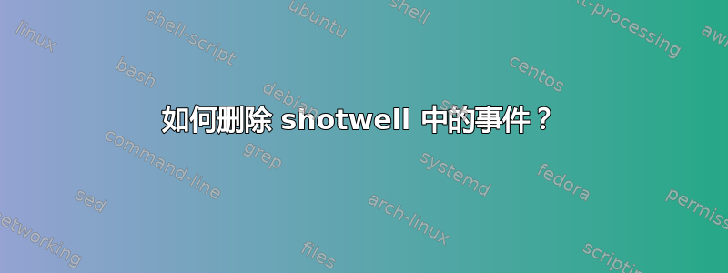 如何删除 shotwell 中的事件？