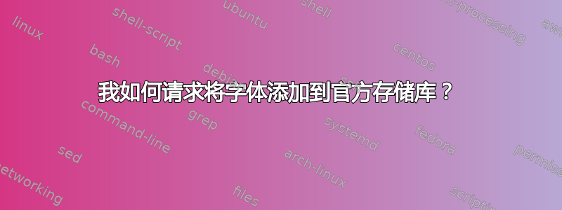 我如何请求将字体添加到官方存储库？