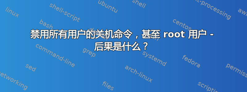 禁用所有用户的关机命令，甚至 root 用户 - 后果是什么？