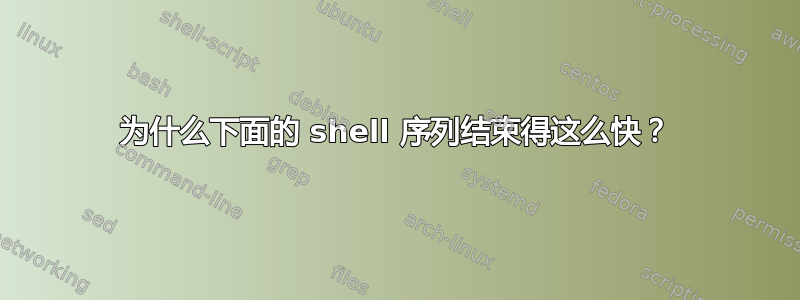 为什么下面的 shell 序列结束得这么快？