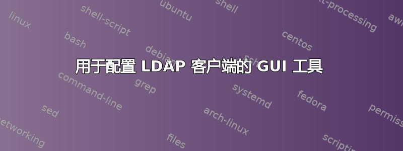 用于配置 LDAP 客户端的 GUI 工具