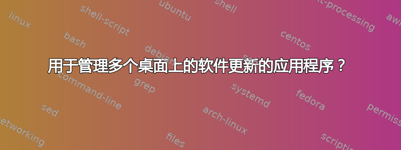 用于管理多个桌面上的软件更新的应用程序？