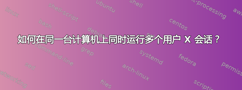 如何在同一台计算机上同时运行多个用户 X 会话？