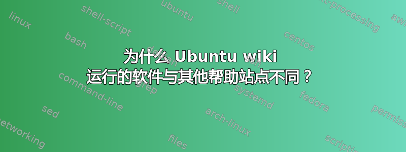 为什么 Ubuntu wiki 运行的软件与其他帮助站点不同？