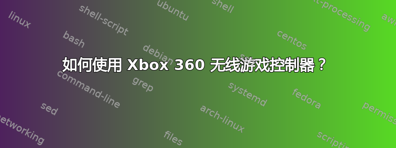 如何使用 Xbox 360 无线游戏控制器？