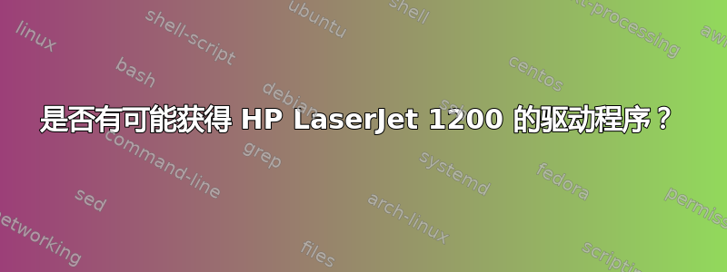 是否有可能获得 HP LaserJet 1200 的驱动程序？