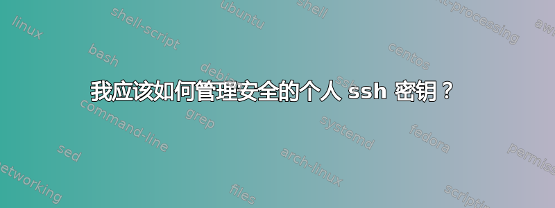 我应该如何管理安全的个人 ssh 密钥？