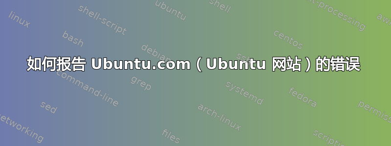 如何报告 Ubuntu.com（Ubuntu 网站）的错误