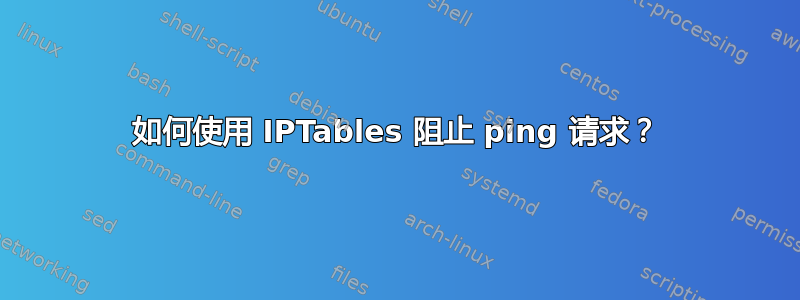 如何使用 IPTables 阻止 ping 请求？