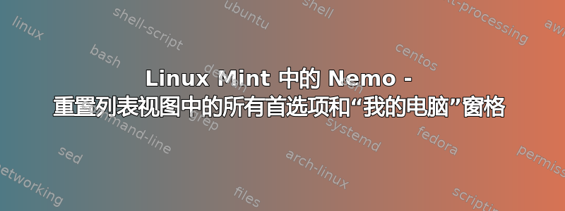 Linux Mint 中的 Nemo - 重置列表视图中的所有首选项和“我的电脑”窗格