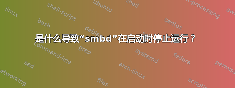 是什么导致“smbd”在启动时停止运行？