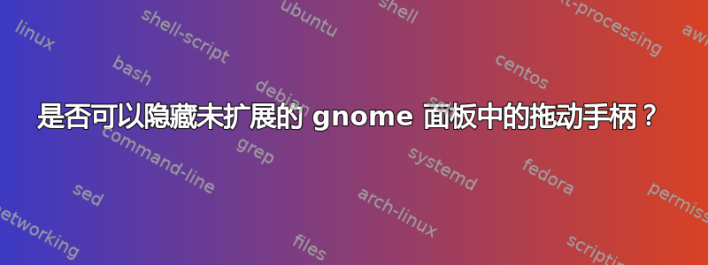 是否可以隐藏未扩展的 gnome 面板中的拖动手柄？