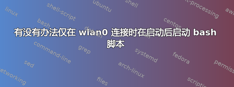 有没有办法仅在 wlan0 连接时在启动后启动 bash 脚本