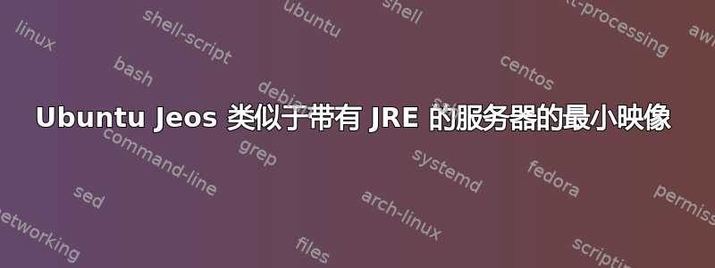 Ubuntu Jeos 类似于带有 JRE 的服务器的最小映像