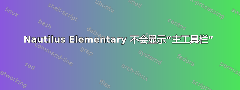 Nautilus Elementary 不会显示“主工具栏”