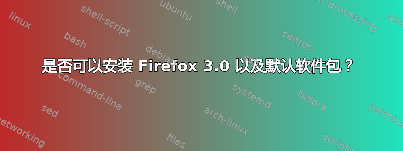 是否可以安装 Firefox 3.0 以及默认软件包？