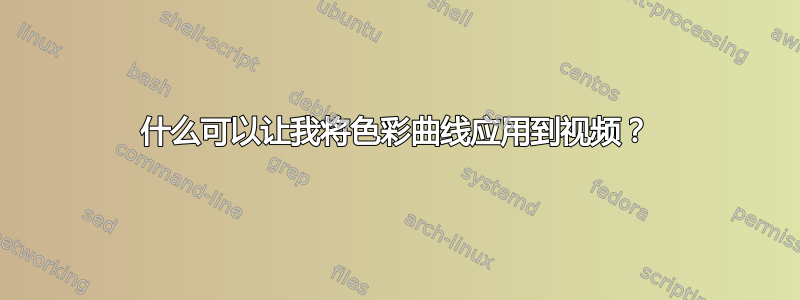 什么可以让我将色彩曲线应用到视频？