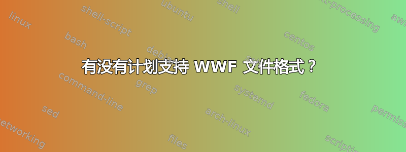 有没有计划支持 WWF 文件格式？