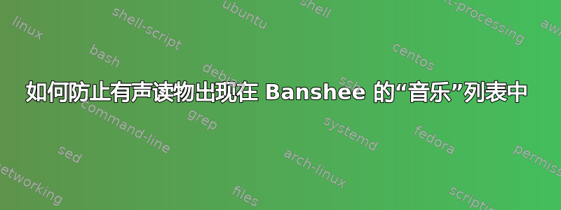 如何防止有声读物出现在 Banshee 的“音乐”列表中