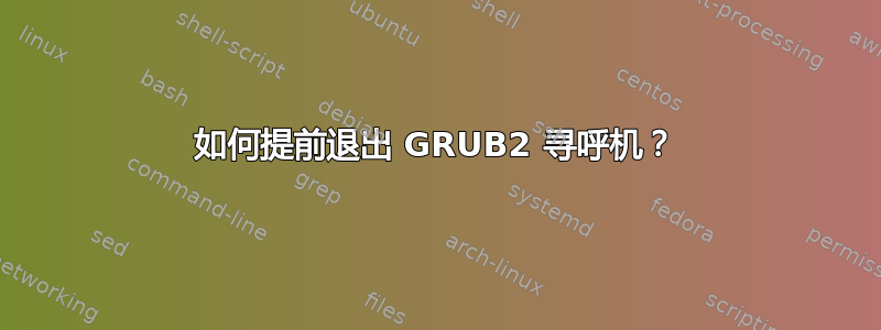 如何提前退出 GRUB2 寻呼机？