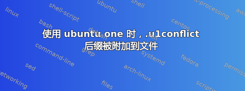 使用 ubuntu one 时，.u1conflict 后缀被附加到文件