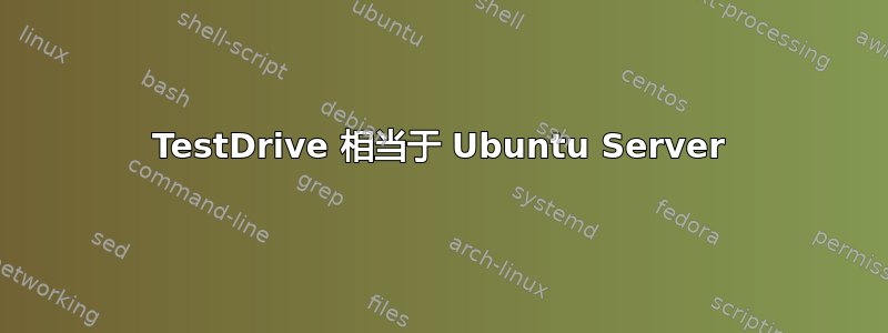 TestDrive 相当于 Ubuntu Server