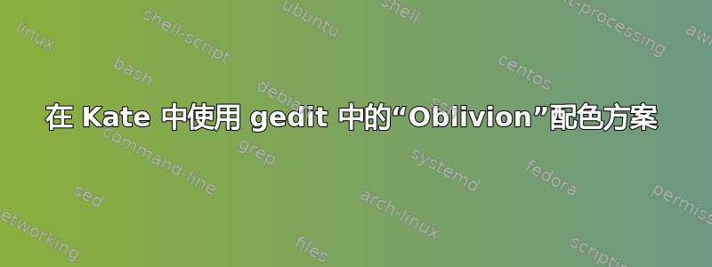 在 Kate 中使用 gedit 中的“Oblivion”配色方案