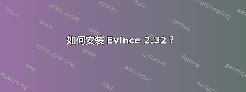 如何安装 Evince 2.32？