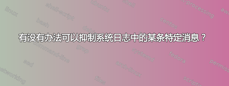 有没有办法可以抑制系统日志中的某条特定消息？