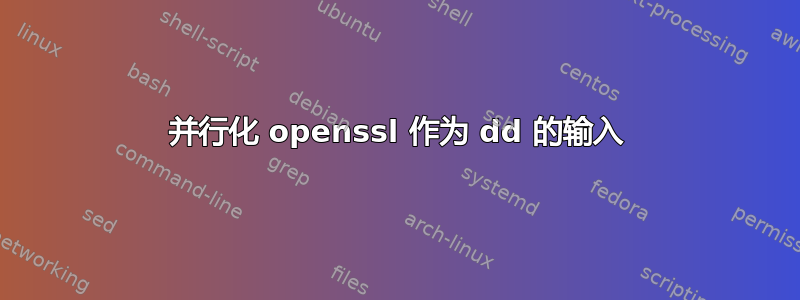 并行化 openssl 作为 dd 的输入