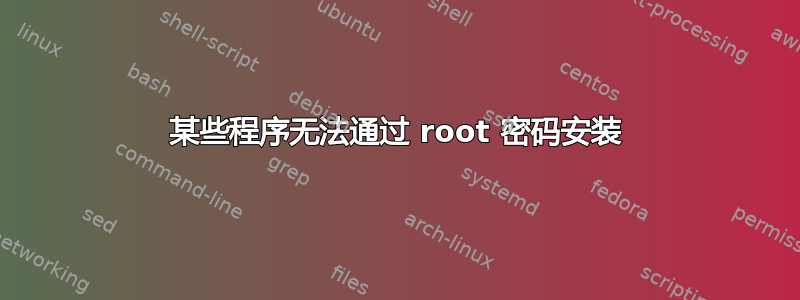 某些程序无法通过 root 密码安装