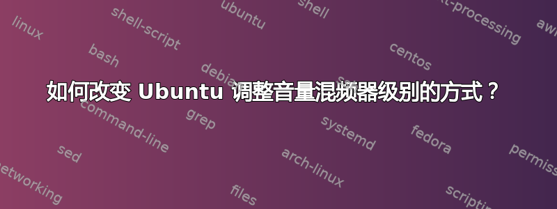 如何改变 Ubuntu 调整音量混频器级别的方式？