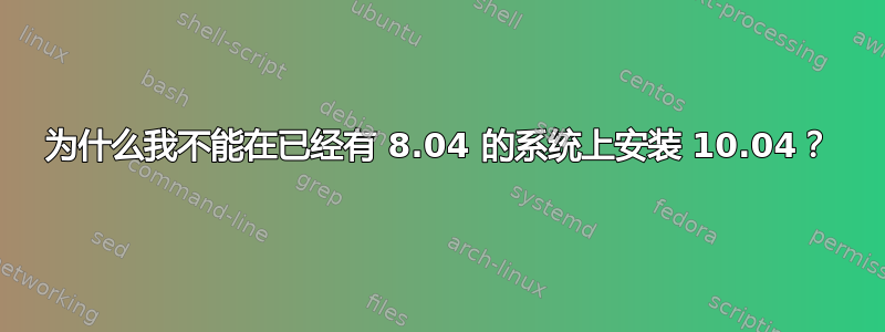 为什么我不能在已经有 8.04 的系统上安装 10.04？