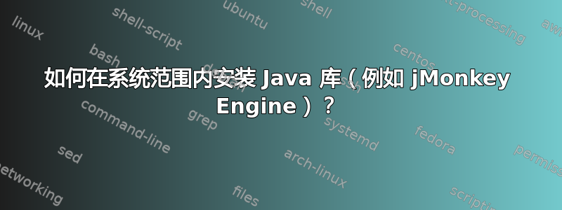 如何在系统范围内安装 Java 库（例如 jMonkey Engine）？