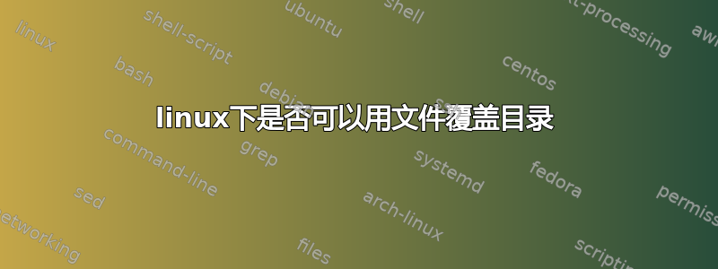 linux下是否可以用文件覆盖目录