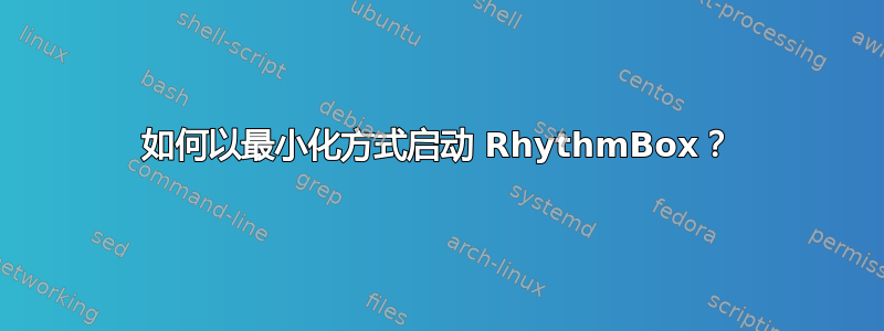 如何以最小化方式启动 RhythmBox？