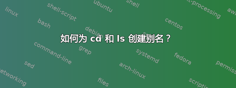 如何为 cd 和 ls 创建别名？