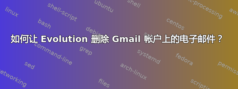 如何让 Evolution 删除 Gmail 帐户上的电子邮件？