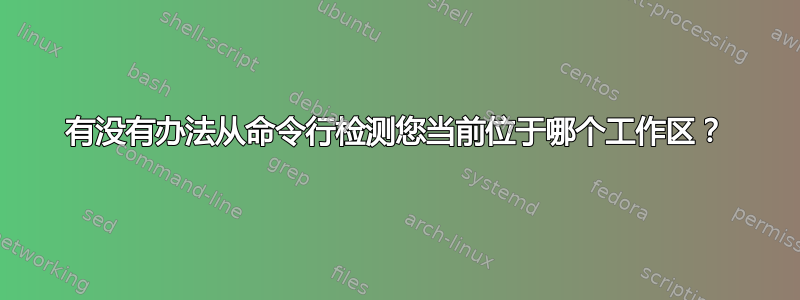 有没有办法从命令行检测您当前位于哪个工作区？