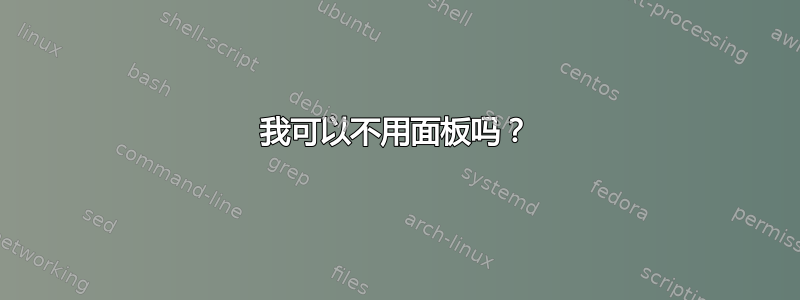 我可以不用面板吗？