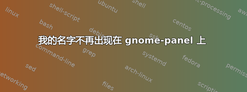 我的名字不再出现在 gnome-panel 上