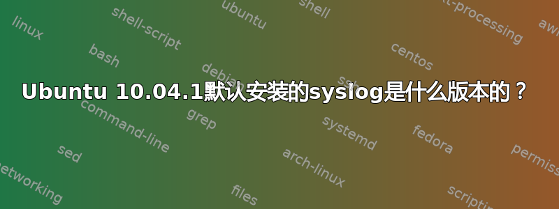 Ubuntu 10.04.1默认安装的syslog是什么版本的？