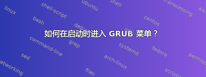 如何在启动时进入 GRUB 菜单？