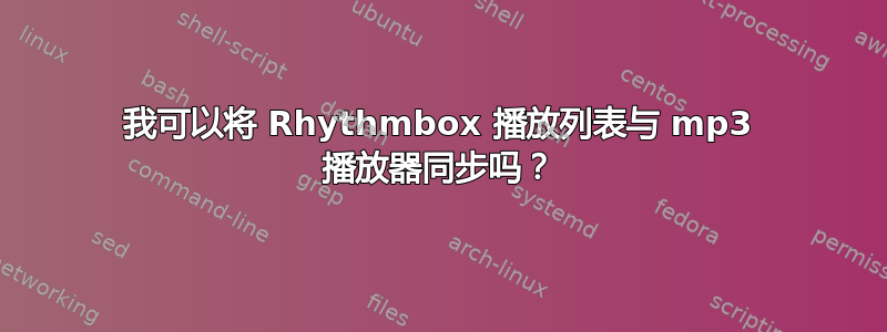 我可以将 Rhythmbox 播放列表与 mp3 播放器同步吗？