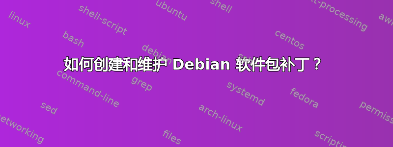 如何创建和维护 Debian 软件包补丁？