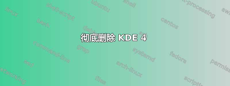 彻底删除 KDE 4