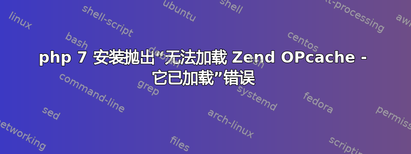 php 7 安装抛出“无法加载 Zend OPcache - 它已加载”错误