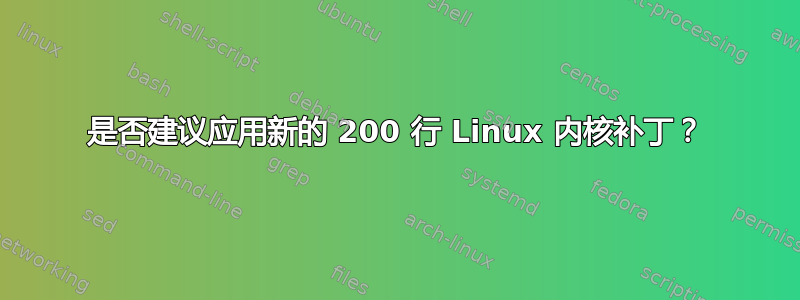 是否建议应用新的 200 行 Linux 内核补丁？