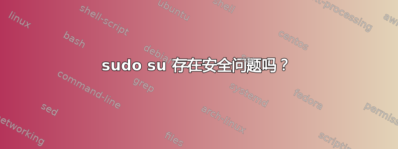 sudo su 存在安全问题吗？